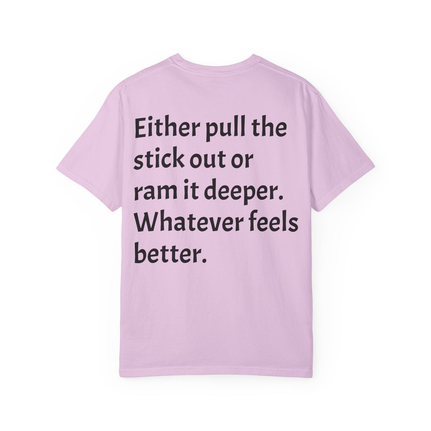 "Either Pull the Stick Out or Ram It Deeper" | Garment-Dyed Graphic Tee