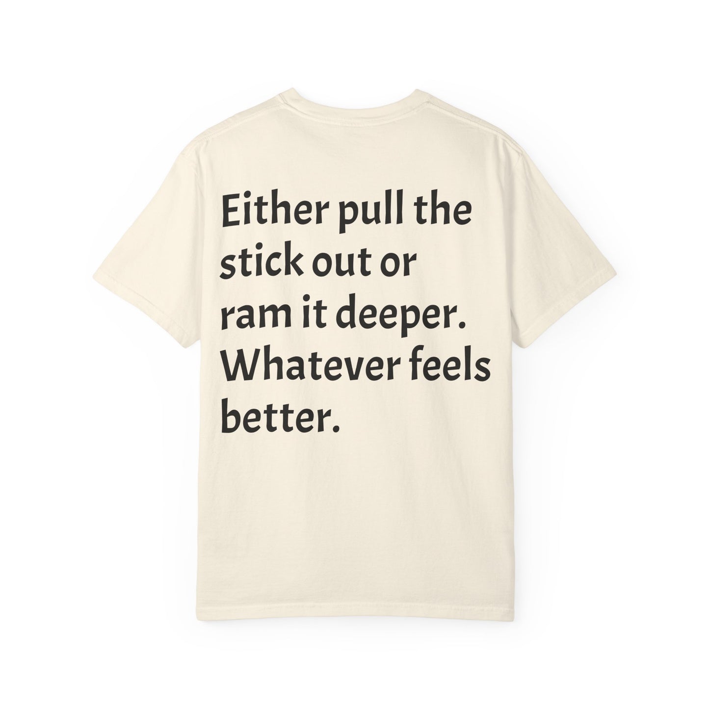 "Either Pull the Stick Out or Ram It Deeper" | Garment-Dyed Graphic Tee