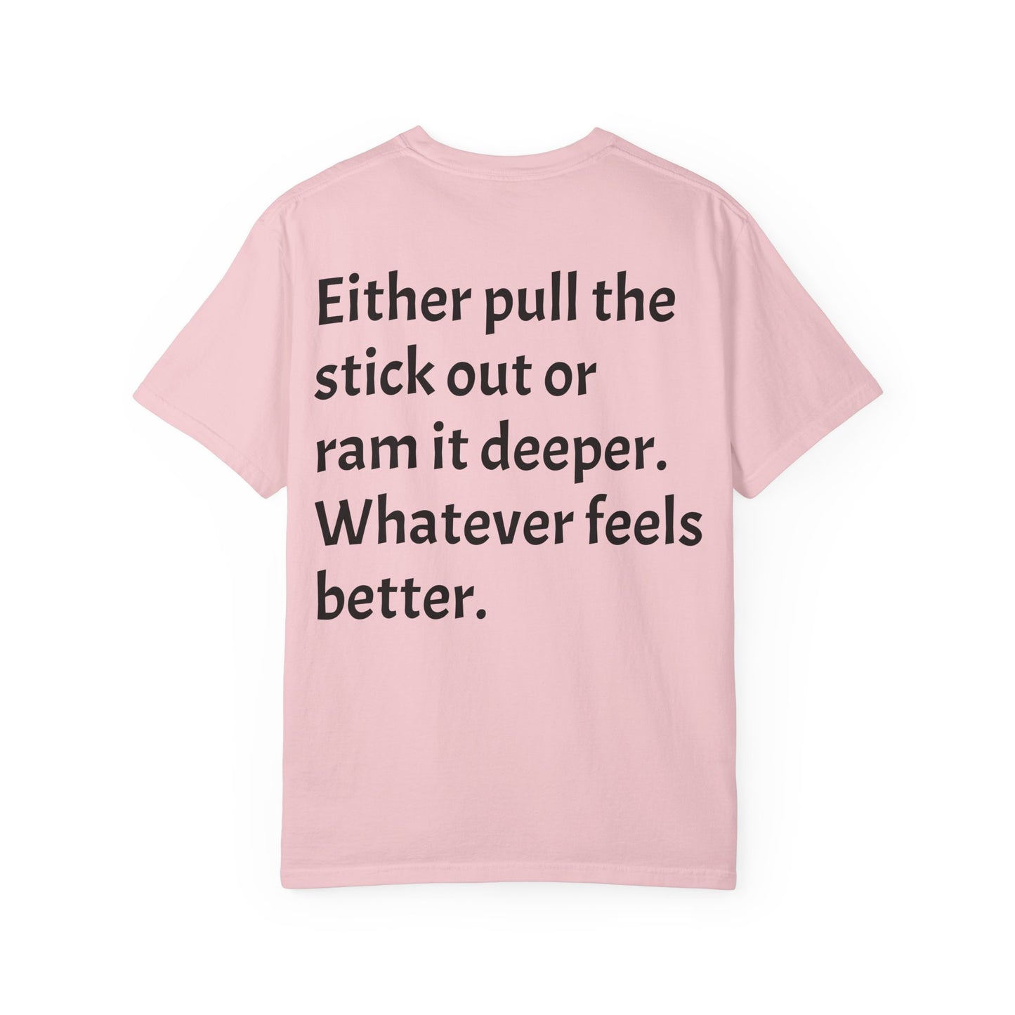 "Either Pull the Stick Out or Ram It Deeper" | Garment-Dyed Graphic Tee