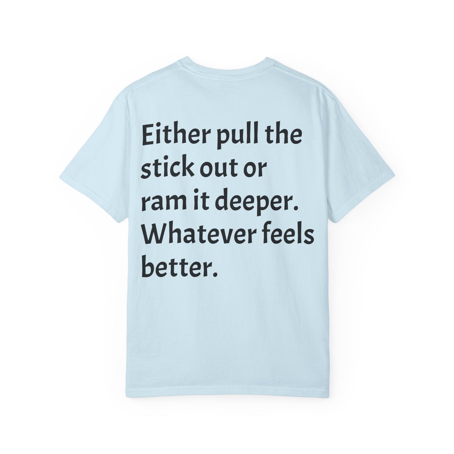 "Either Pull the Stick Out or Ram It Deeper" | Garment-Dyed Graphic Tee