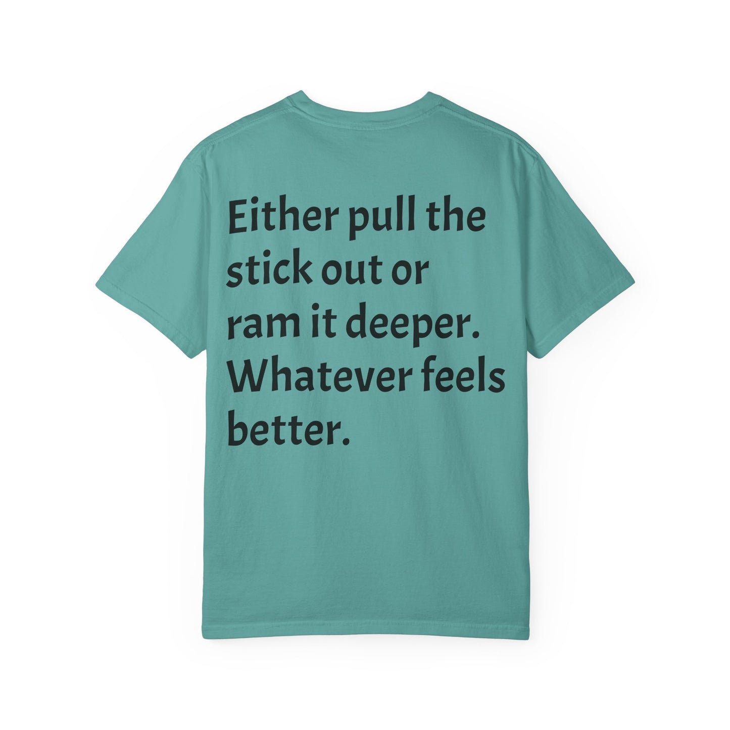 "Either Pull the Stick Out or Ram It Deeper" | Garment-Dyed Graphic Tee