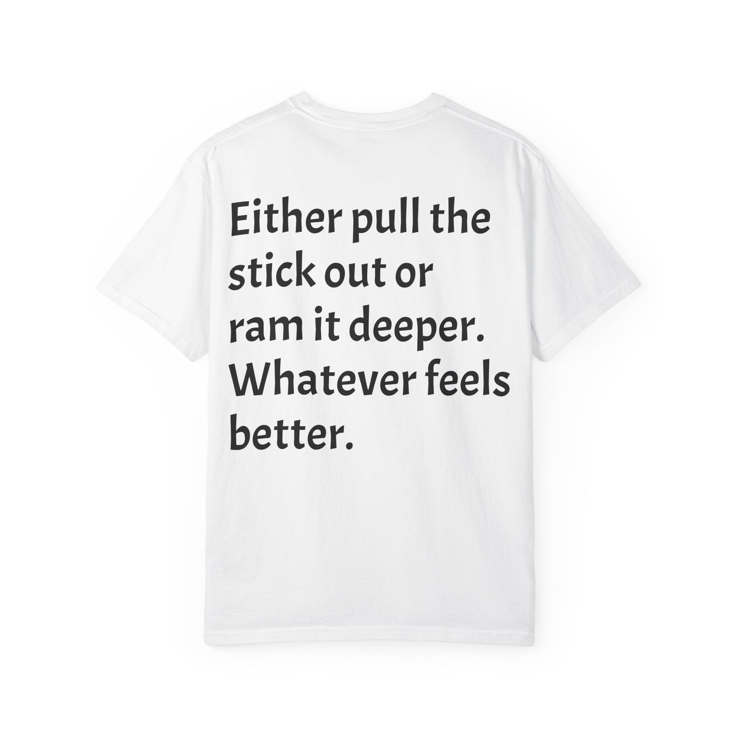 "Either Pull the Stick Out or Ram It Deeper" | Garment-Dyed Graphic Tee