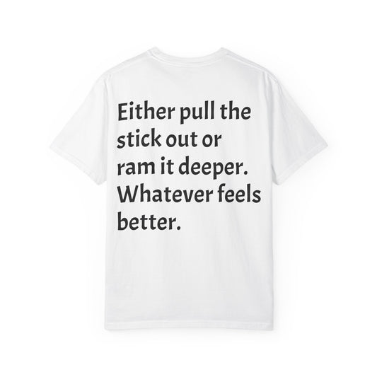 "Either Pull the Stick Out or Ram It Deeper" | Garment-Dyed Graphic Tee