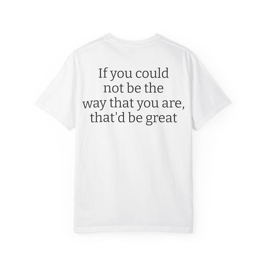 "If You Could Not Be The Way You Are" Minimalist Sarcastic Tee