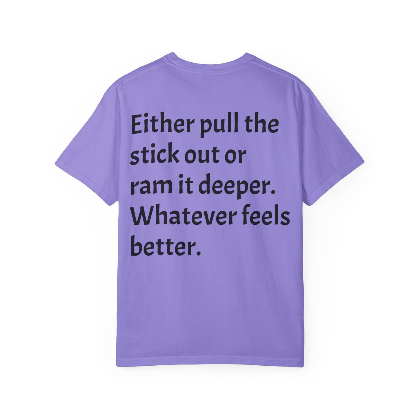 "Either Pull the Stick Out or Ram It Deeper" | Garment-Dyed Graphic Tee